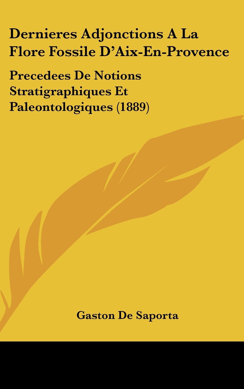 Dernieres Adjonctions A La Flore Fossile D'Aix-En-Provence: Precedees De Notions Stratigraphiques Et Paleontologiques (1889) Books