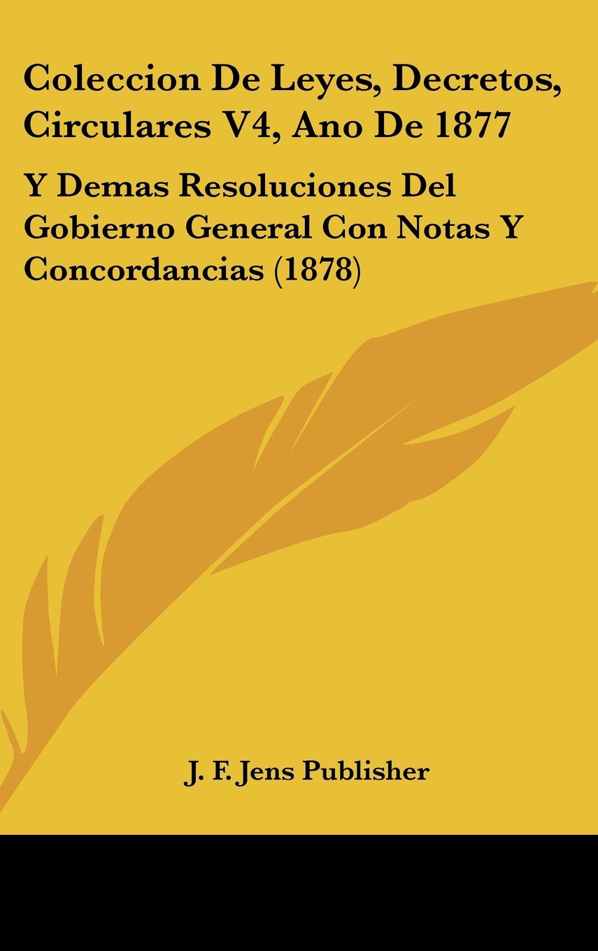Coleccion De Leyes, Decretos, Circulares V4, Ano De 1877: Y Demas Resoluciones Del Gobierno General Con Notas Y Concordancias (1878) Contemporary literature