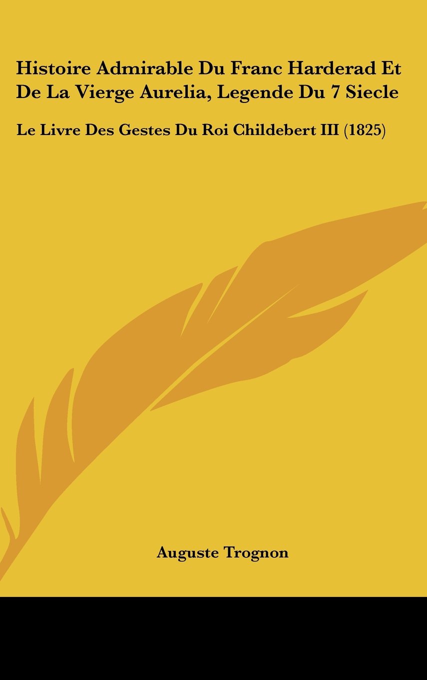 Histoire Admirable Du Franc Harderad Et De La Vierge Aurelia, Legende Du 7 Siecle: Le Livre Des Gestes Du Roi Childebert III (1825) Books