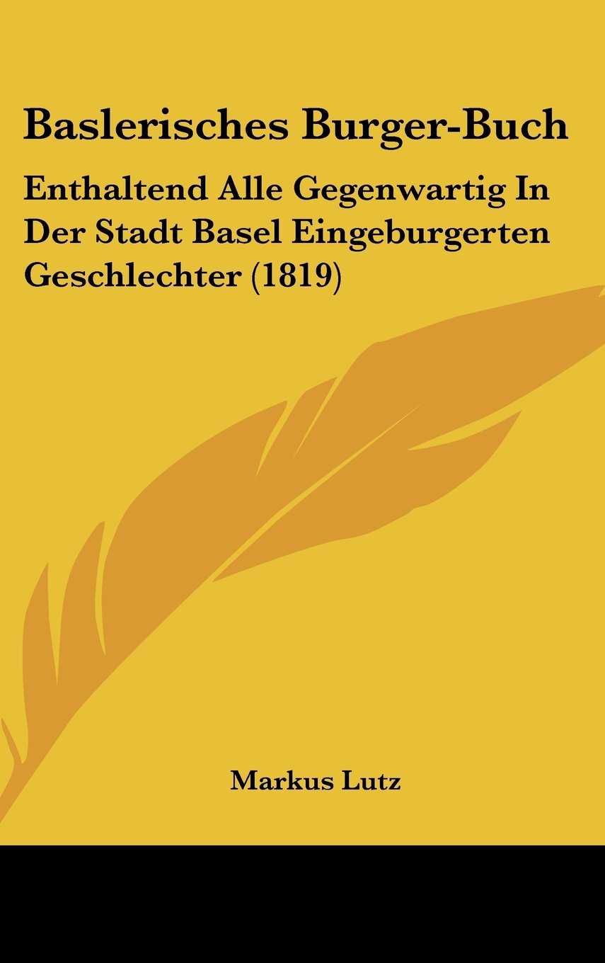 Baslerisches Burger-Buch: Enthaltend Alle Gegenwartig In Der Stadt Basel Eingeburgerten Geschlechter (1819) Professional & Reference Books