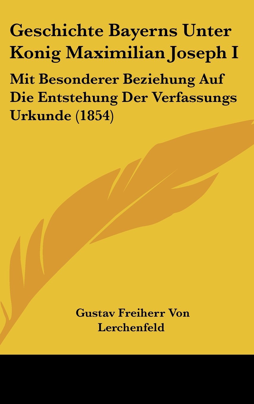 Geschichte Bayerns Unter Konig Maximilian Joseph I: Mit Besonderer Beziehung Auf Die Entstehung Der Verfassungs Urkunde (1854) Books