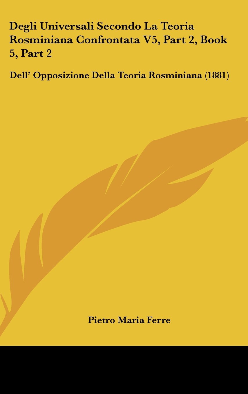 Degli Universali Secondo La Teoria Rosminiana Confrontata V5, Part 2, Book 5, Part 2: Dell' Opposizione Della Teoria Rosminiana (1881) Books