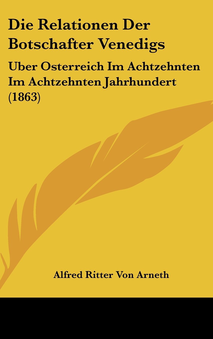 Die Relationen Der Botschafter Venedigs: Uber Osterreich Im Achtzehnten Im Achtzehnten Jahrhundert (1863) Books