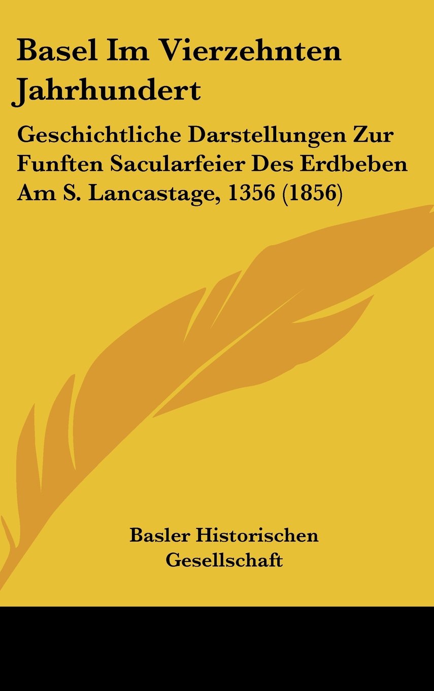 Basel Im Vierzehnten Jahrhundert: Geschichtliche Darstellungen Zur Funften Sacularfeier Des Erdbeben Am S. Lancastage, 1356 (1856) Books