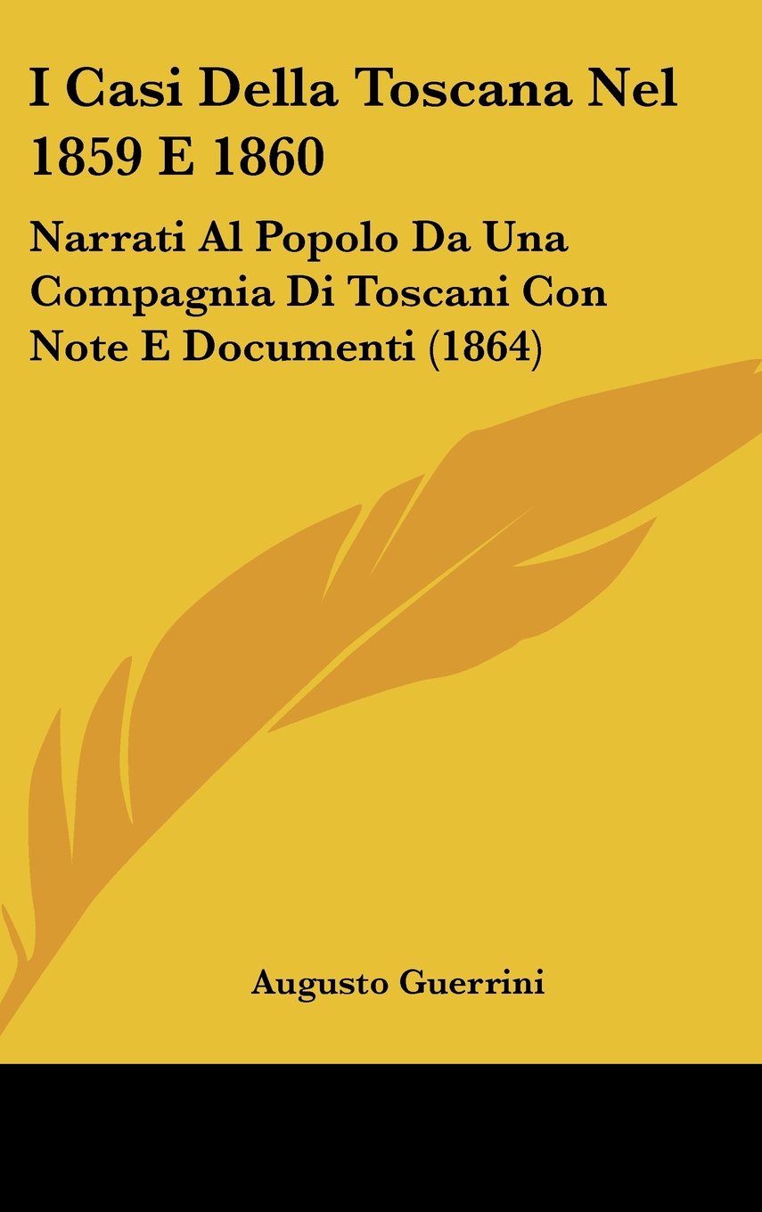 I Casi Della Toscana Nel 1859 E 1860: Narrati Al Popolo Da Una Compagnia Di Toscani Con Note E Documenti (1864) Books