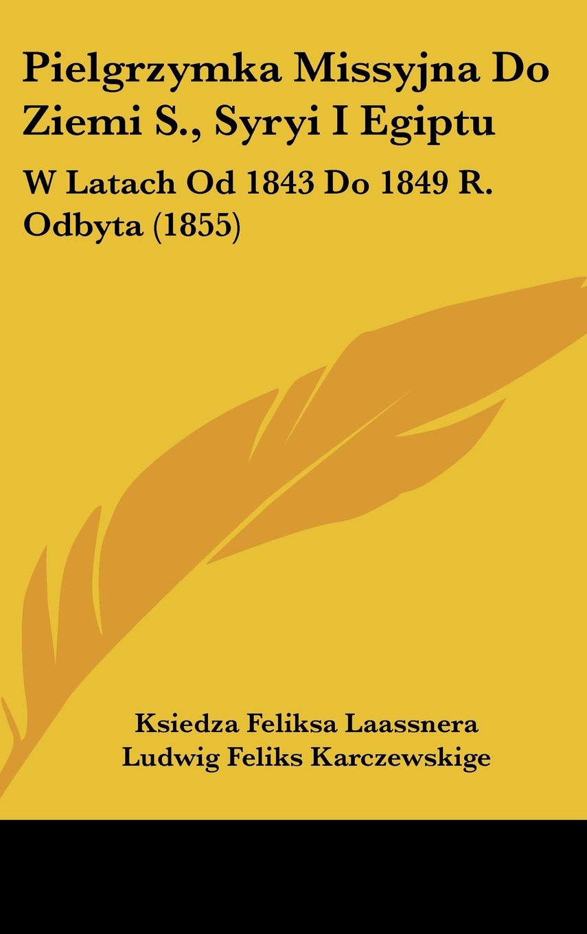 Pielgrzymka Missyjna Do Ziemi S., Syryi I Egiptu: W Latach Od 1843 Do 1849 R. Odbyta (1855) Books
