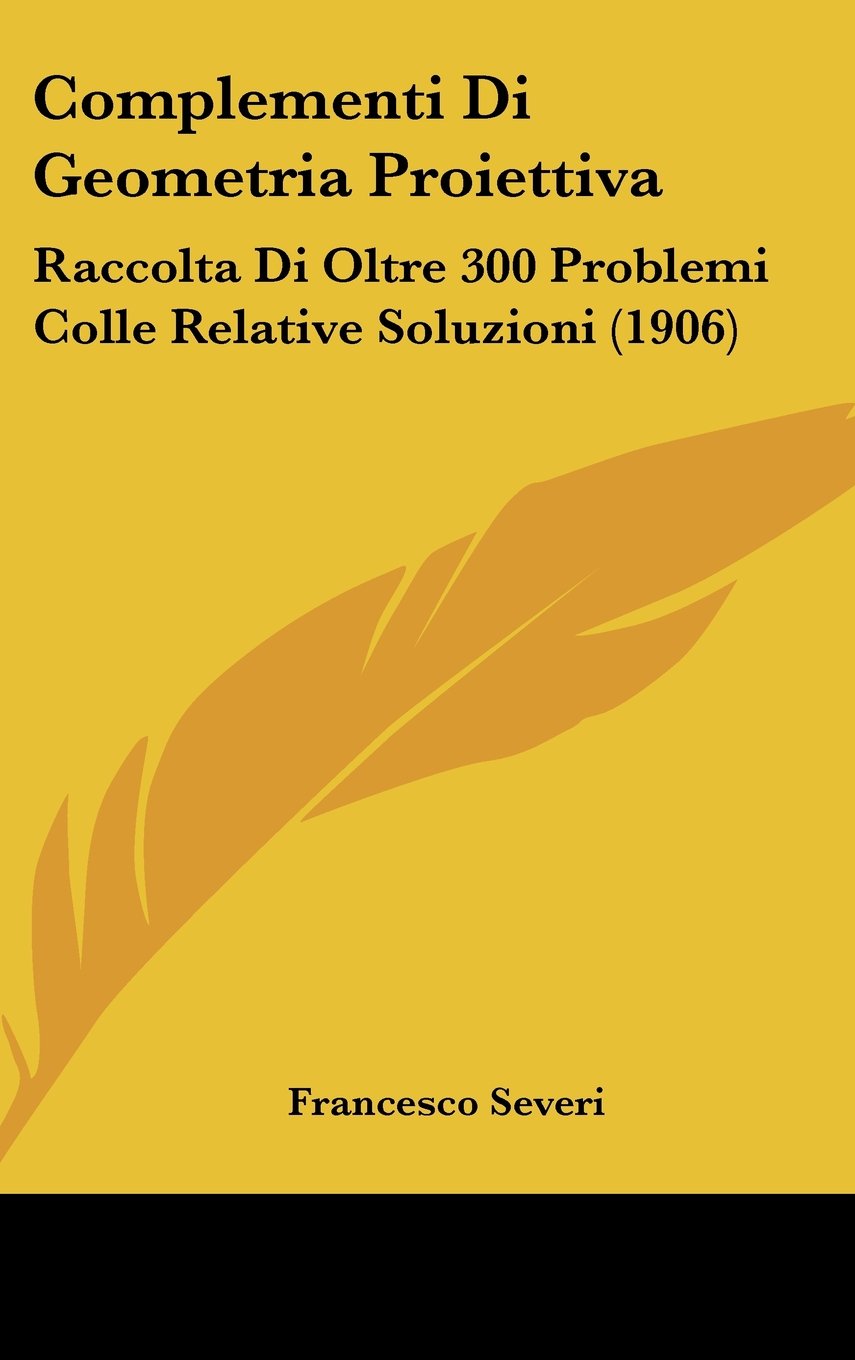 Complementi Di Geometria Proiettiva: Raccolta Di Oltre 300 Problemi Colle Relative Soluzioni (1906) Books
