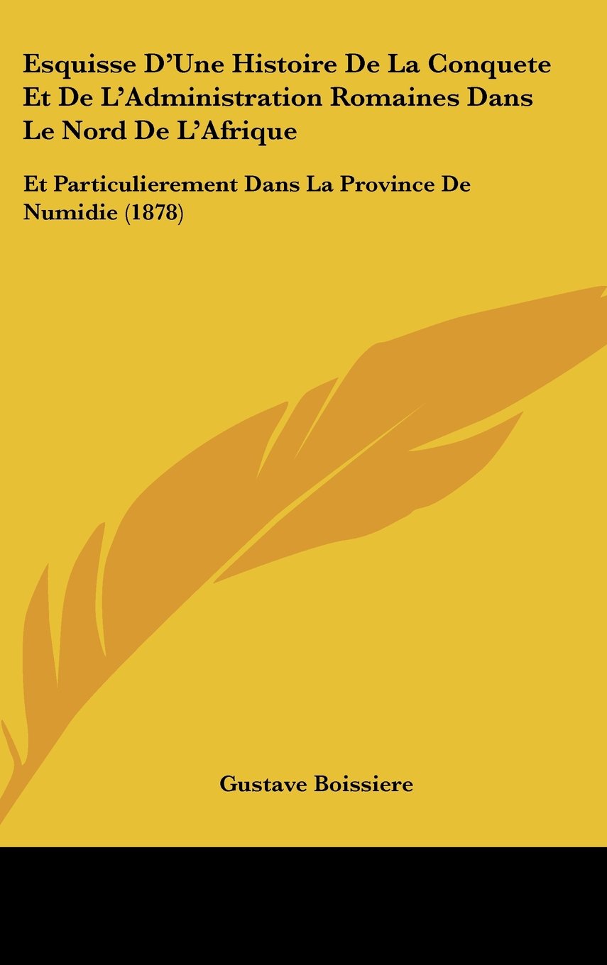 Esquisse D'Une Histoire De La Conquete Et De L'Administration Romaines Dans Le Nord De L'Afrique: Et Particulierement Dans La Province De Numidie (1878) Books
