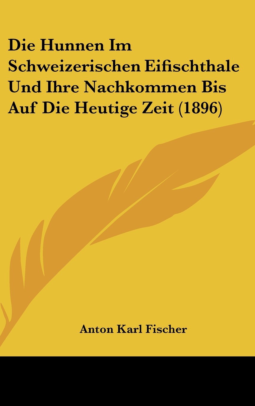 Die Hunnen Im Schweizerischen Eifischthale Und Ihre Nachkommen Bis Auf Die Heutige Zeit (1896) Books