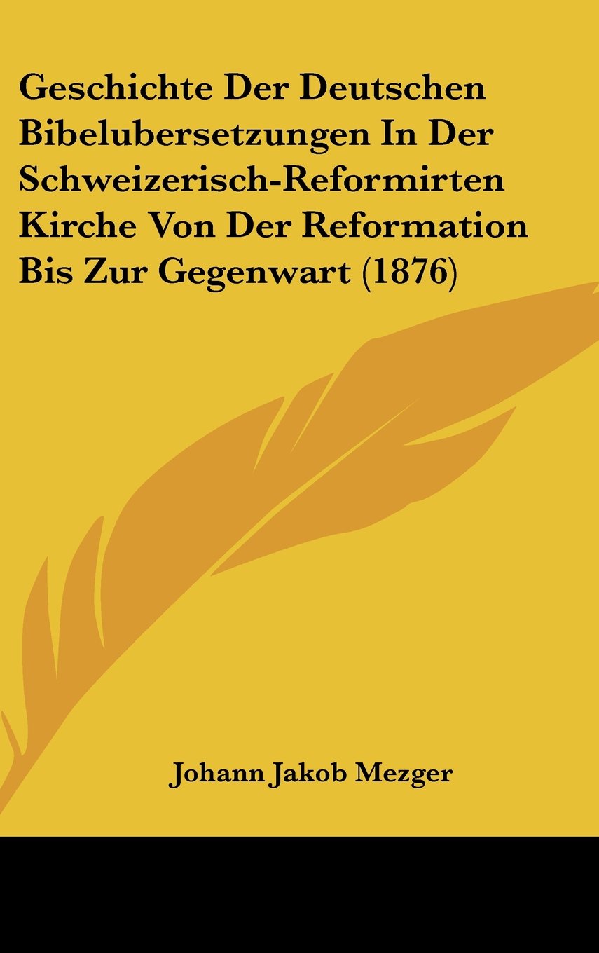 Geschichte Der Deutschen Bibelubersetzungen In Der Schweizerisch-Reformirten Kirche Von Der Reformation Bis Zur Gegenwart (1876) Books