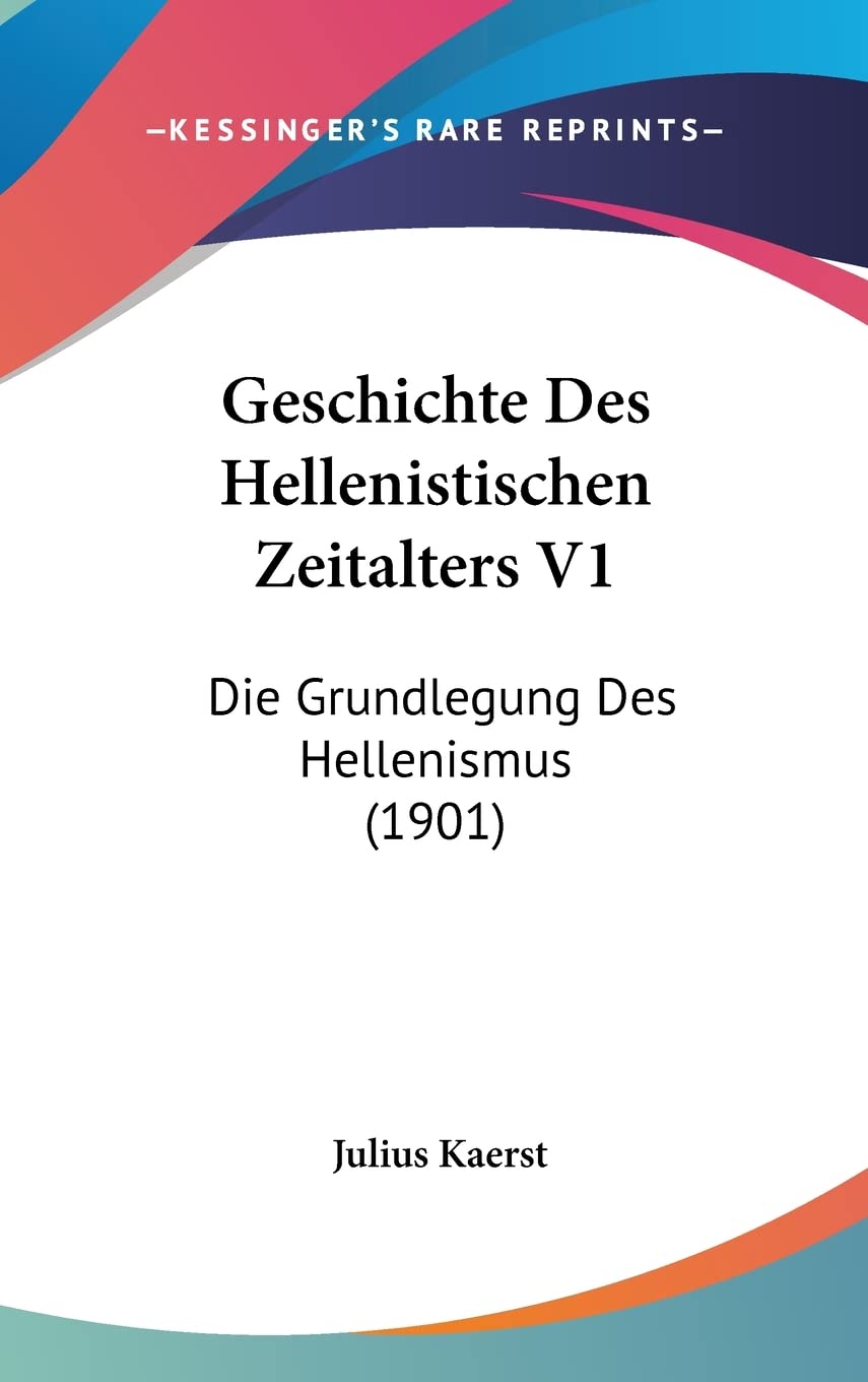 Geschichte Des Hellenistischen Zeitalters V1: Die Grundlegung Des Hellenismus (1901) Politics & History