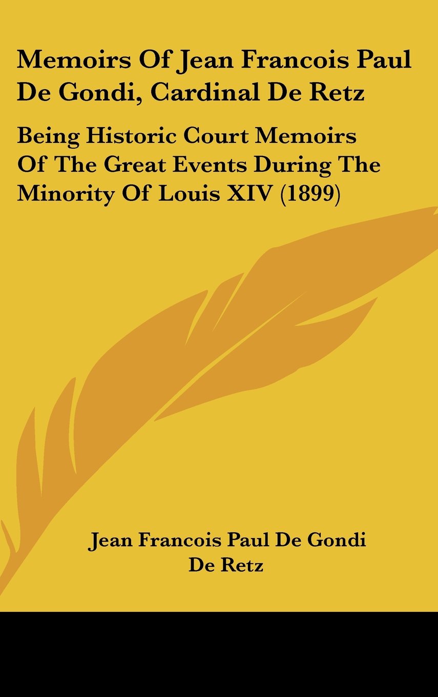 Memoirs Of Jean Francois Paul De Gondi, Cardinal De Retz: Being Historic Court Memoirs Of The Great Events During The Minority Of Louis XIV (1899) Books