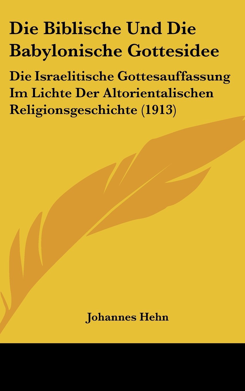 Die Biblische Und Die Babylonische Gottesidee: Die Israelitische Gottesauffassung Im Lichte Der Altorientalischen Religionsgeschichte (1913) Books