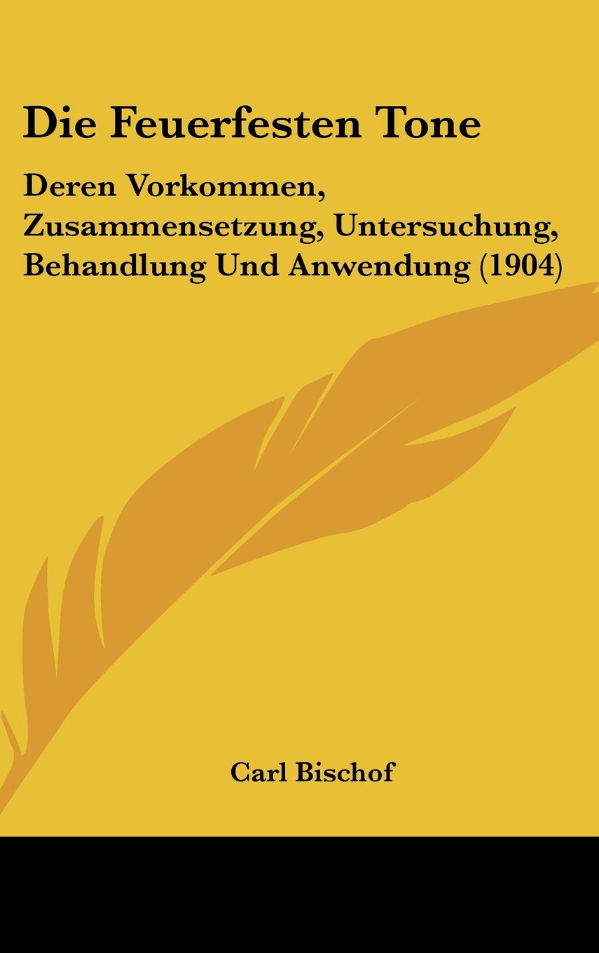 Die Feuerfesten Tone: Deren Vorkommen, Zusammensetzung, Untersuchung, Behandlung Und Anwendung (1904) Books
