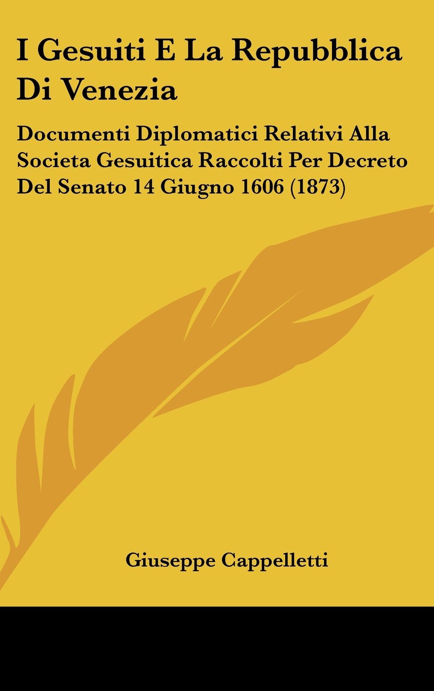 I Gesuiti E La Repubblica Di Venezia: Documenti Diplomatici Relativi Alla Societa Gesuitica Raccolti Per Decreto Del Senato 14 Giugno 1606 (1873) Contemporary literature