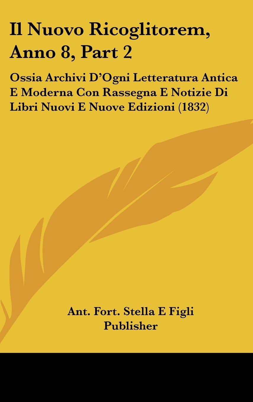 Il Nuovo Ricoglitorem, Anno 8, Part 2: Ossia Archivi D'Ogni Letteratura Antica E Moderna Con Rassegna E Notizie Di Libri Nuovi E Nuove Edizioni (1832) Books