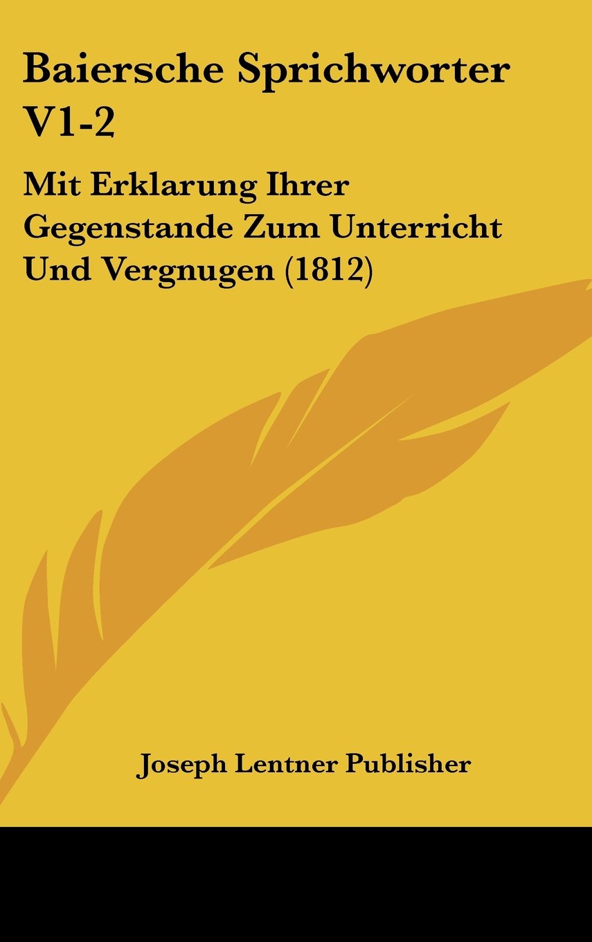 Baiersche Sprichworter V1-2: Mit Erklarung Ihrer Gegenstande Zum Unterricht Und Vergnugen (1812) Books