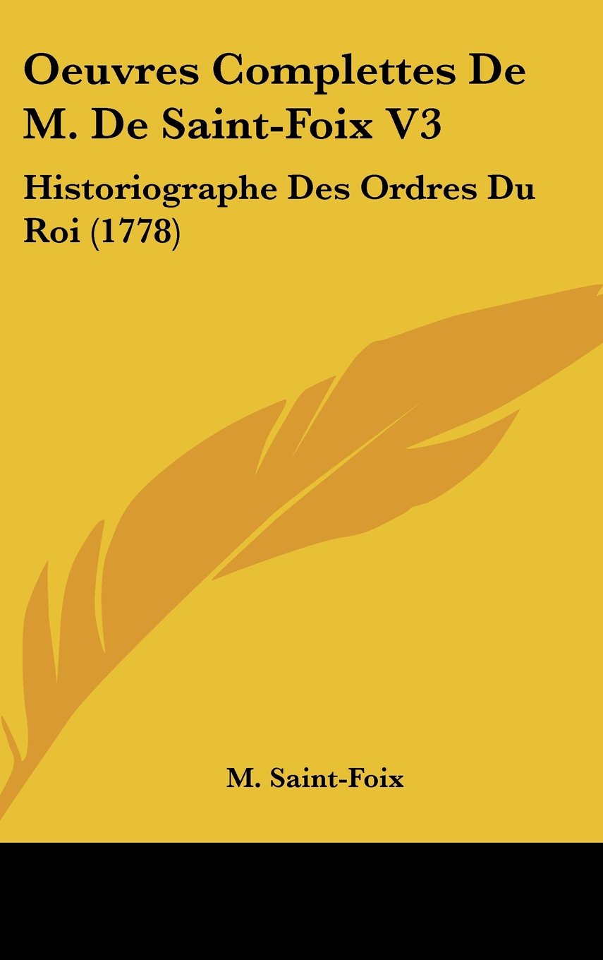 Oeuvres Complettes De M. De Saint-Foix V3: Historiographe Des Ordres Du Roi (1778) Books