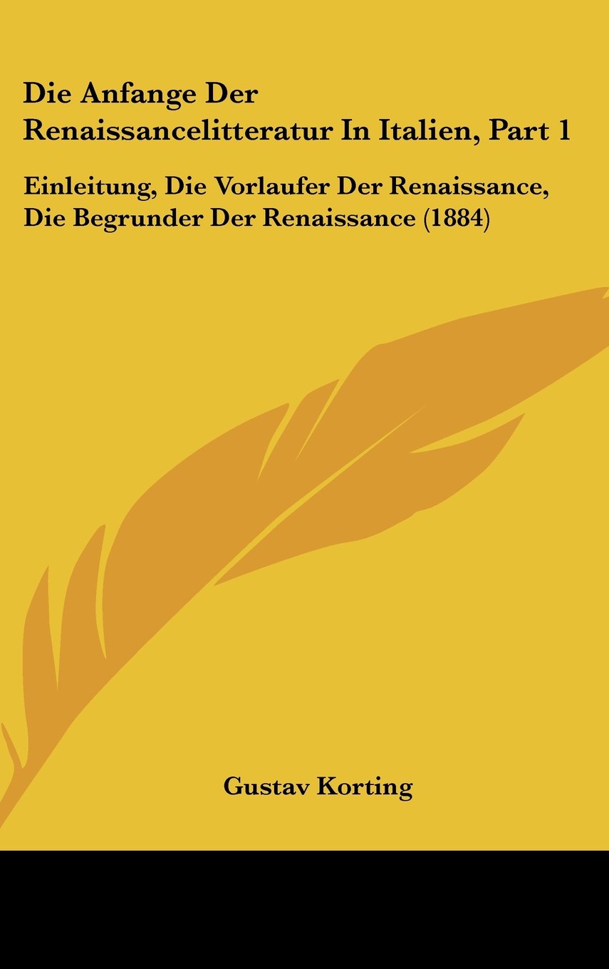 Die Anfange Der Renaissancelitteratur In Italien, Part 1: Einleitung, Die Vorlaufer Der Renaissance, Die Begrunder Der Renaissance (1884) Books
