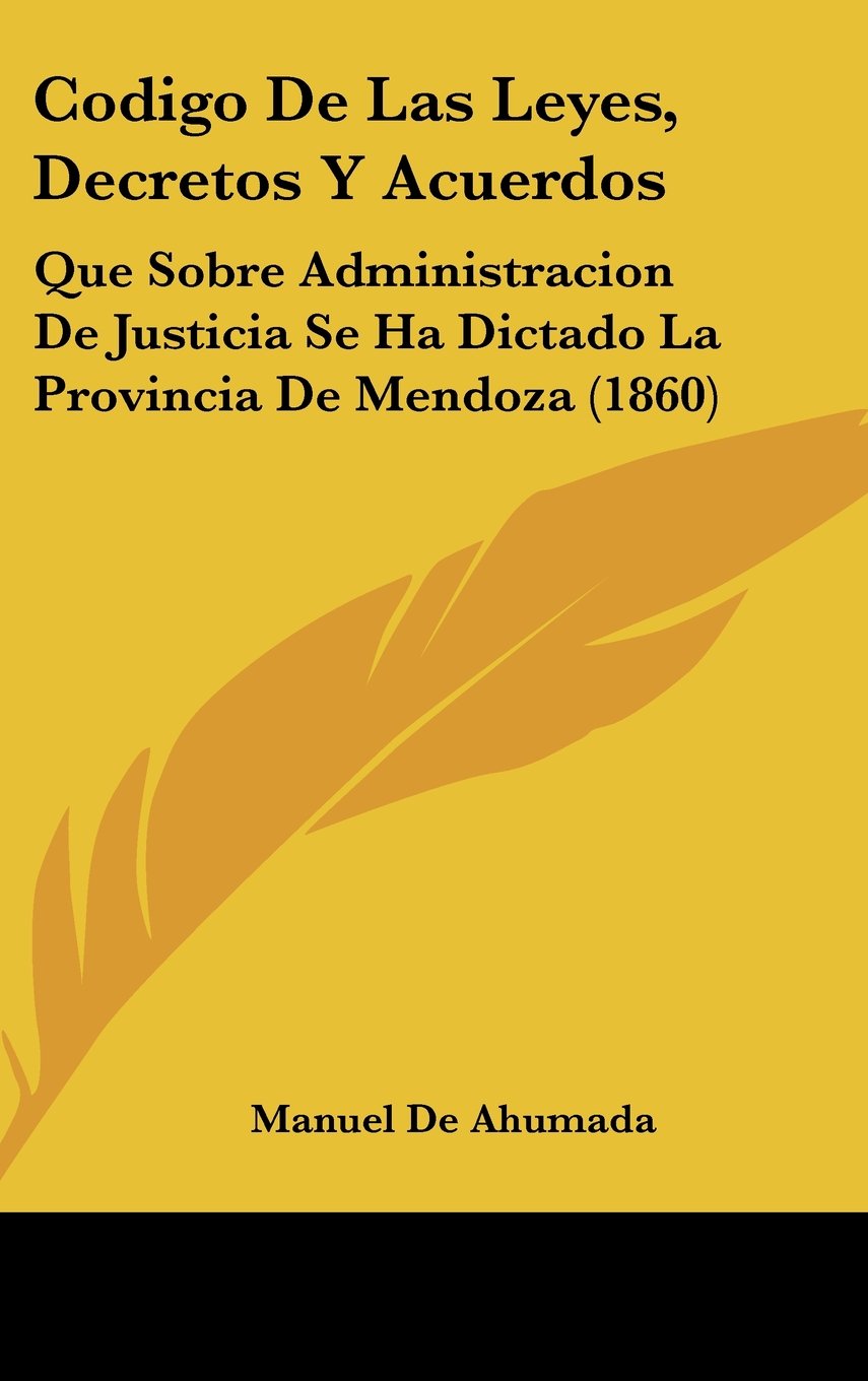 Codigo De Las Leyes, Decretos Y Acuerdos: Que Sobre Administracion De Justicia Se Ha Dictado La Provincia De Mendoza (1860) Books