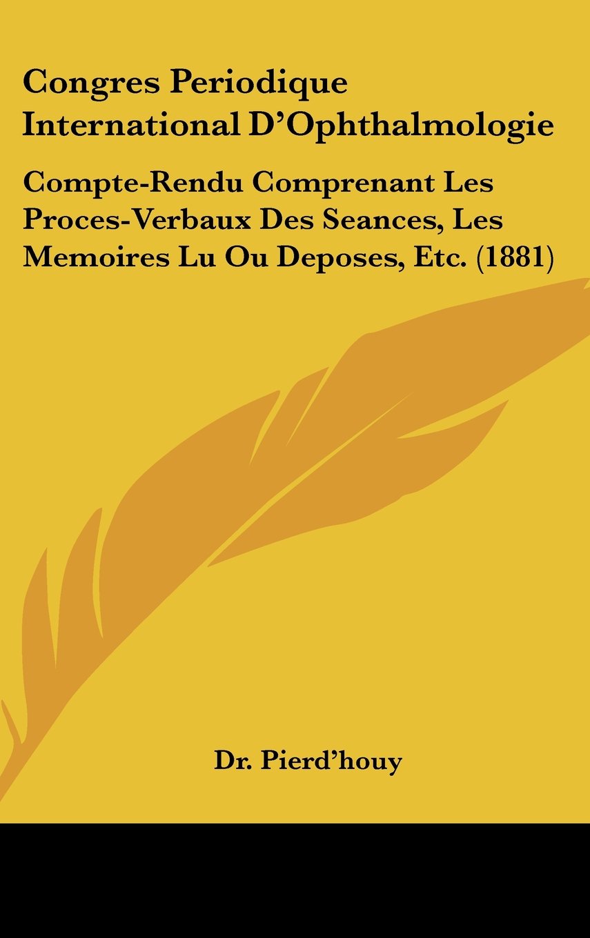 Congres Periodique International D'Ophthalmologie: Compte-Rendu Comprenant Les Proces-Verbaux Des Seances, Les Memoires Lu Ou Deposes, Etc. (1881) Books