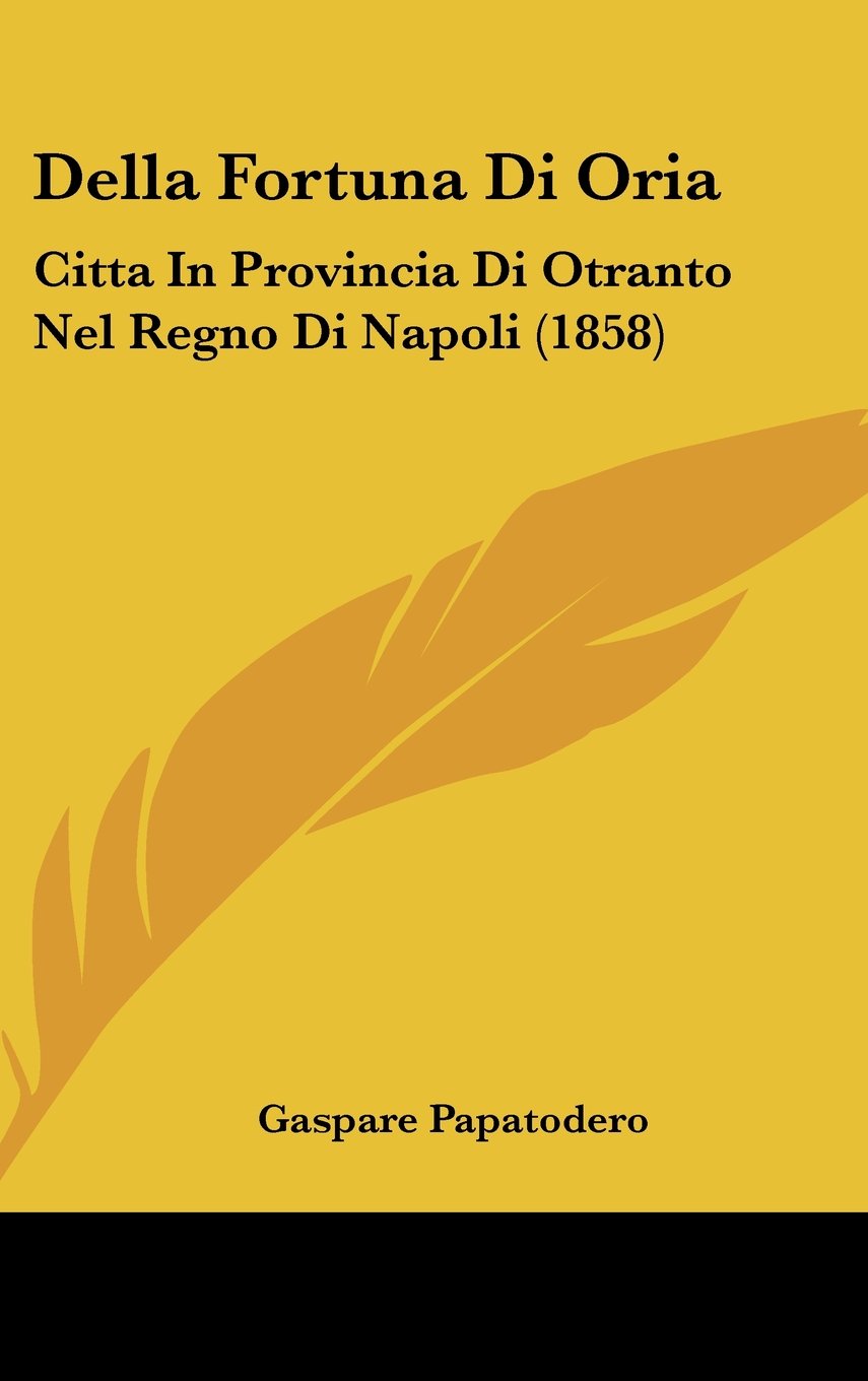 Della Fortuna Di Oria: Citta In Provincia Di Otranto Nel Regno Di Napoli (1858) Books