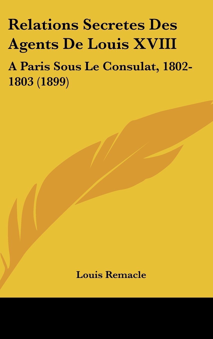 Relations Secretes Des Agents De Louis XVIII: A Paris Sous Le Consulat, 1802-1803 (1899) Books