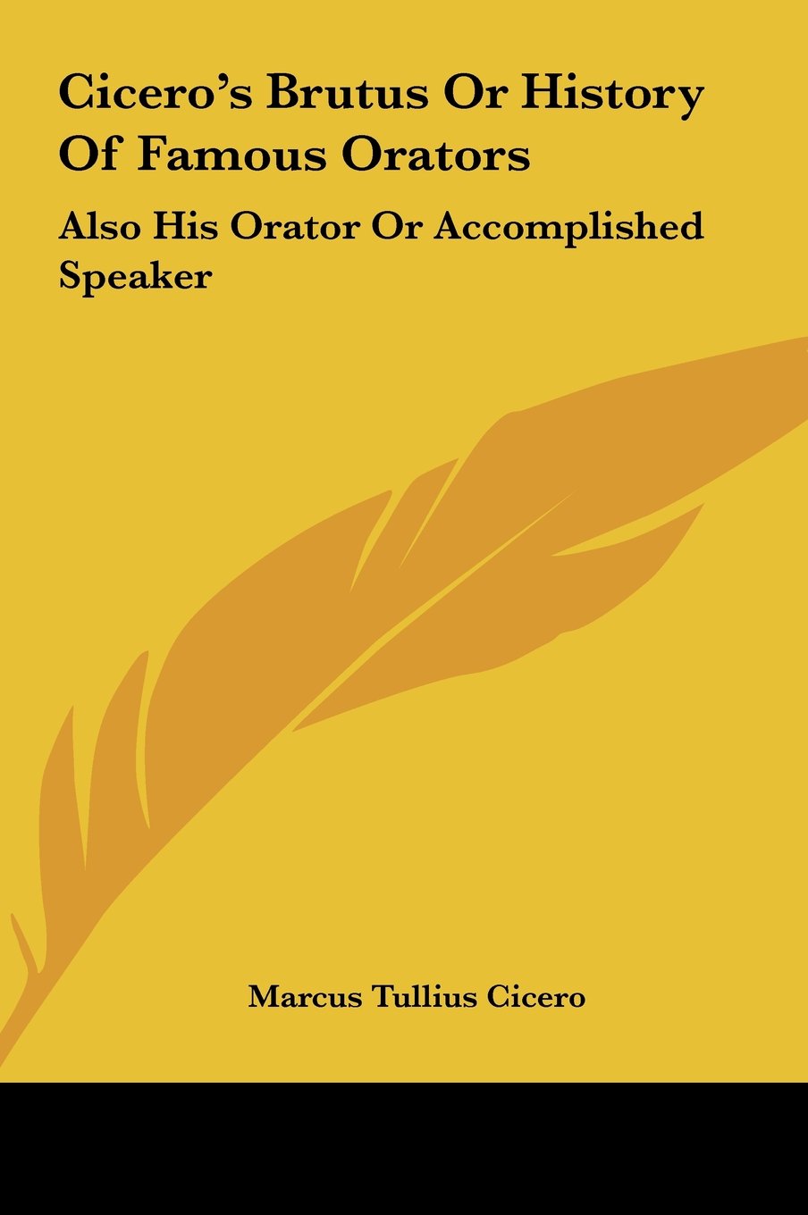 Cicero's Brutus Or History Of Famous Orators: Also His Orator Or Accomplished Speaker Politics & History
