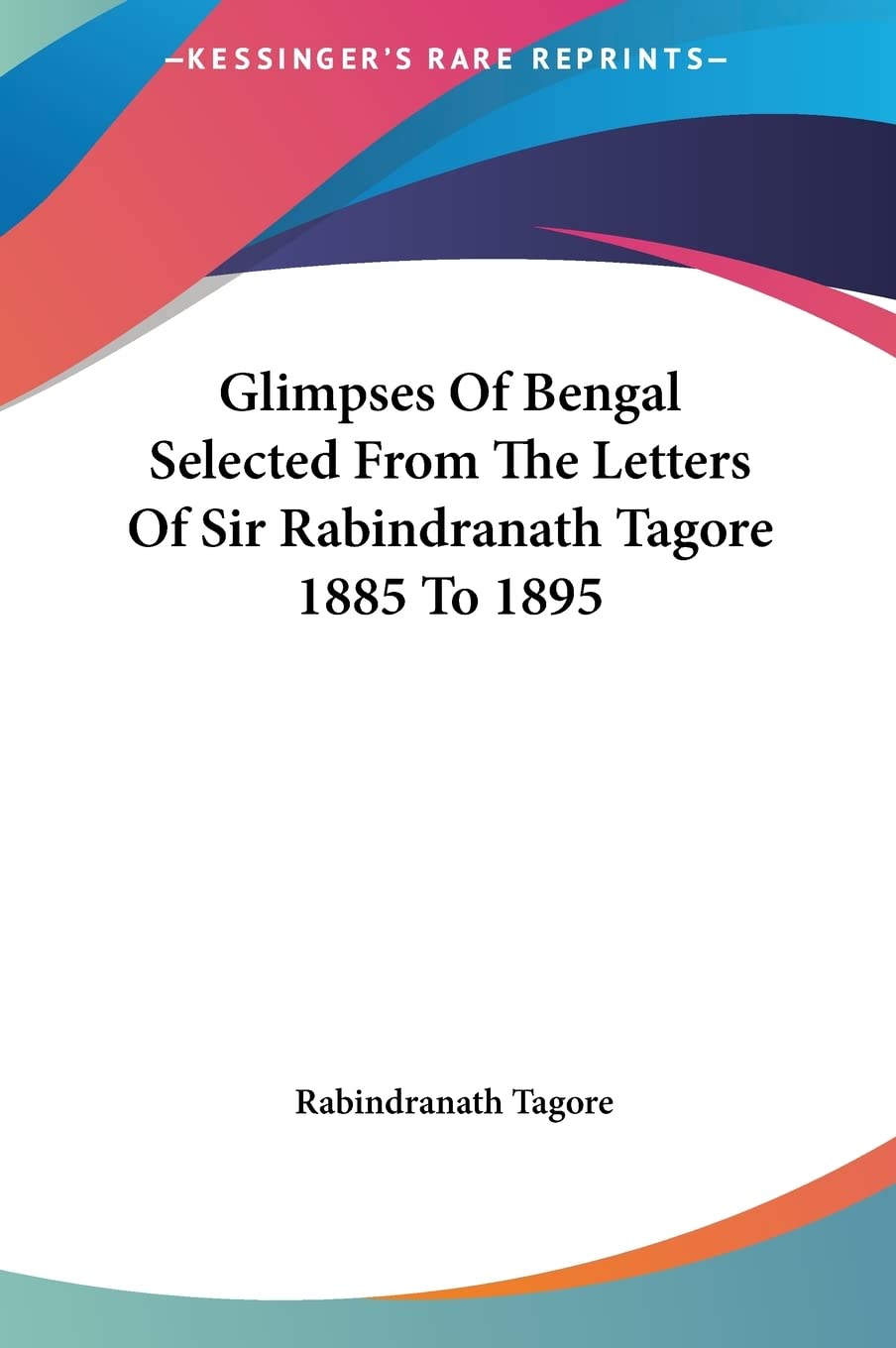 Glimpses Of Bengal Selected From The Letters Of Sir Rabindranath Tagore 1885 To 1895 Essays & Short Stories