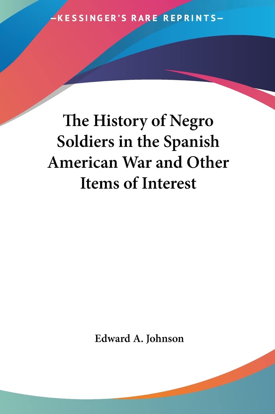 The History of Negro Soldiers in the Spanish American War and Other Items of Interest Politics & History