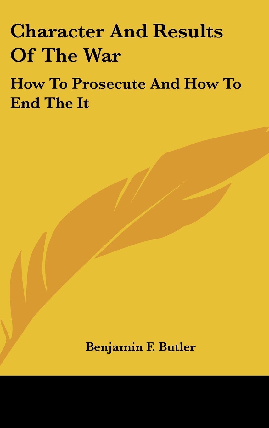 Character And Results Of The War: How To Prosecute And How To End The It Books