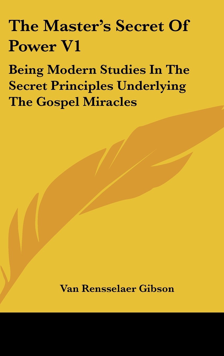 The Master's Secret Of Power V1: Being Modern Studies In The Secret Principles Underlying The Gospel Miracles Books