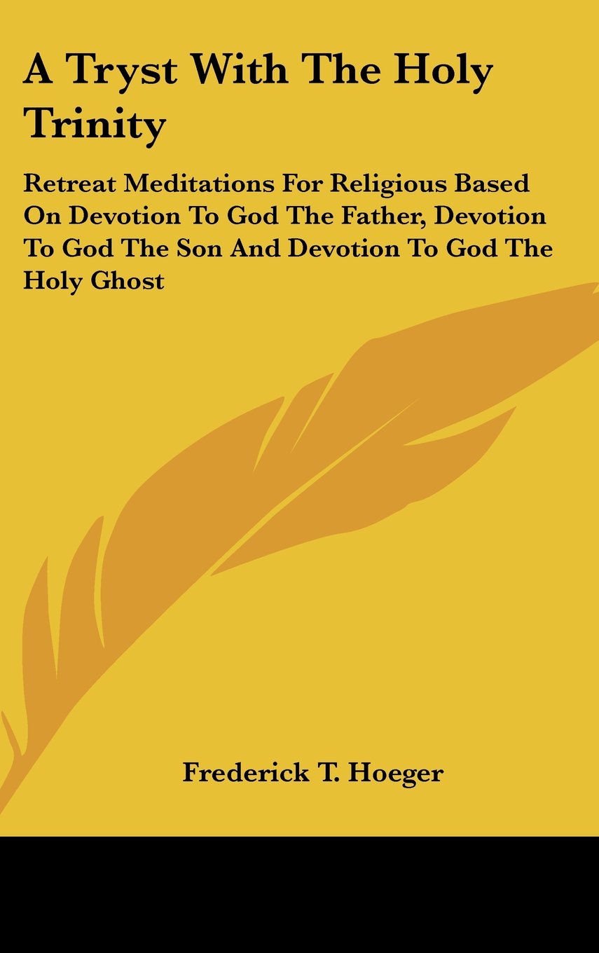 A Tryst With The Holy Trinity: Retreat Meditations For Religious Based On Devotion To God The Father, Devotion To God The Son And Devotion To God The Holy Ghost Books