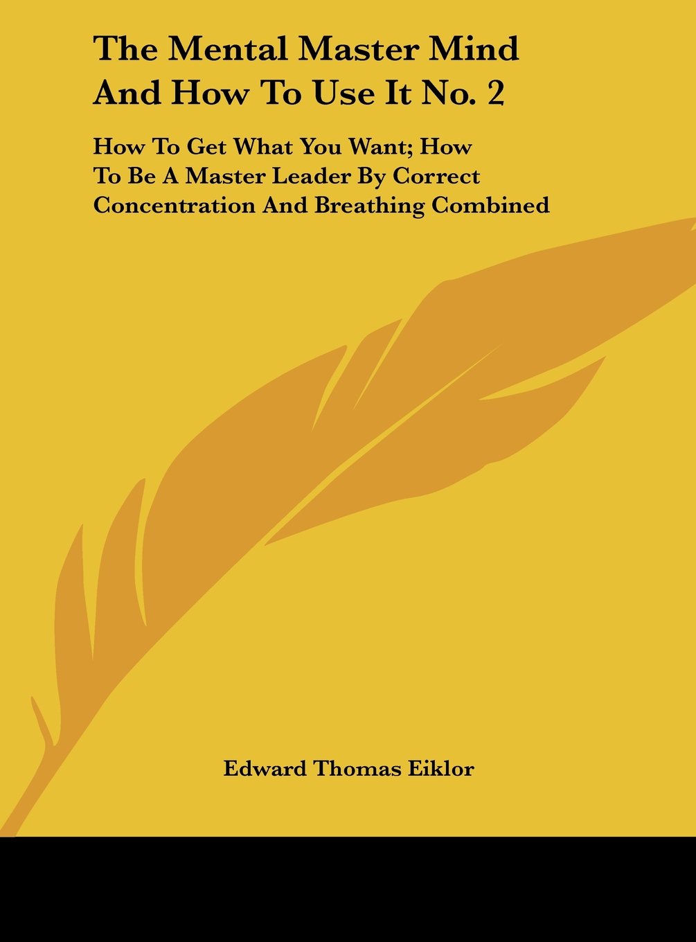 The Mental Master Mind And How To Use It No. 2: How To Get What You Want; How To Be A Master Leader By Correct Concentration And Breathing Combined Contemporary literature