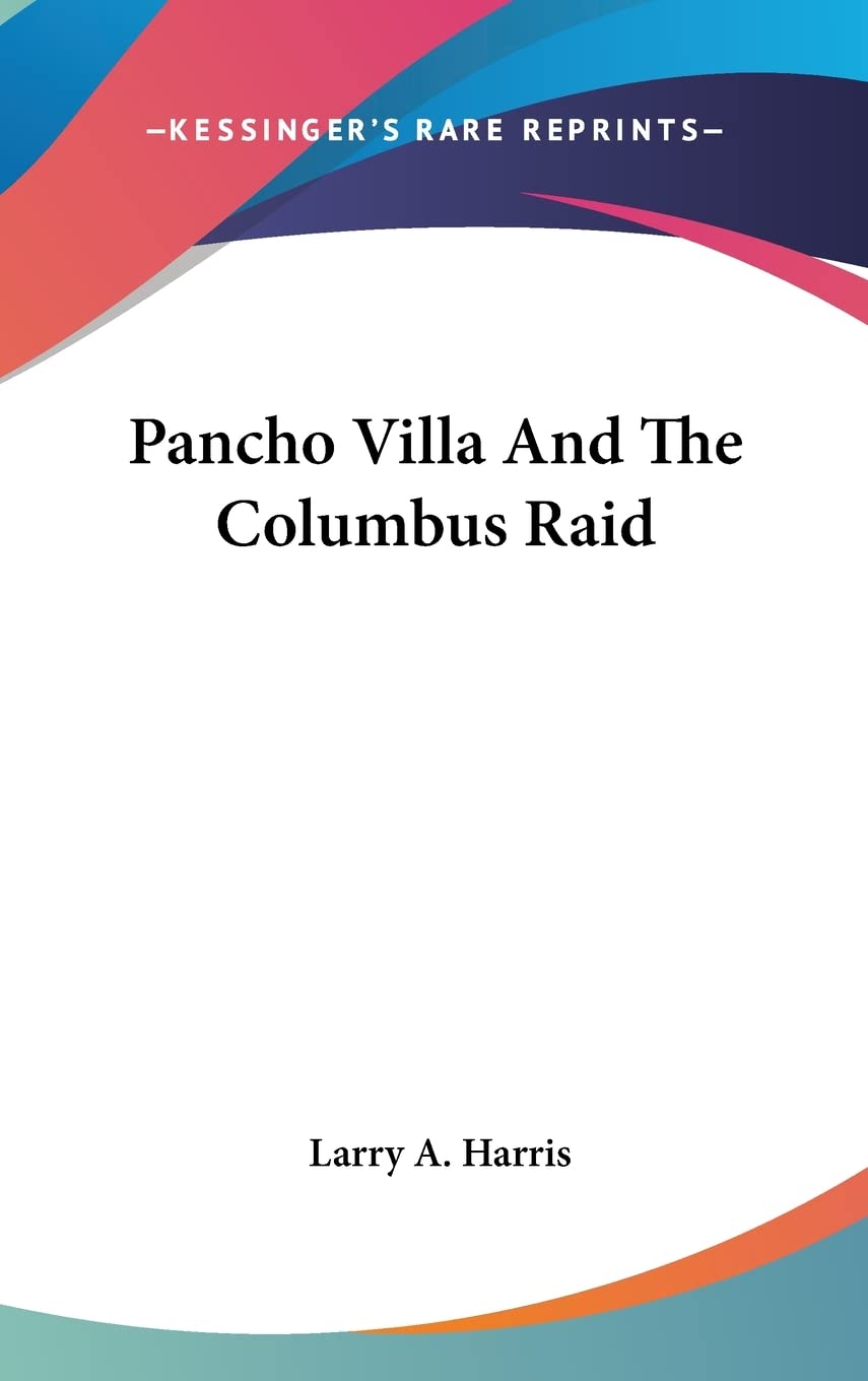 Pancho Villa And The Columbus Raid Memories