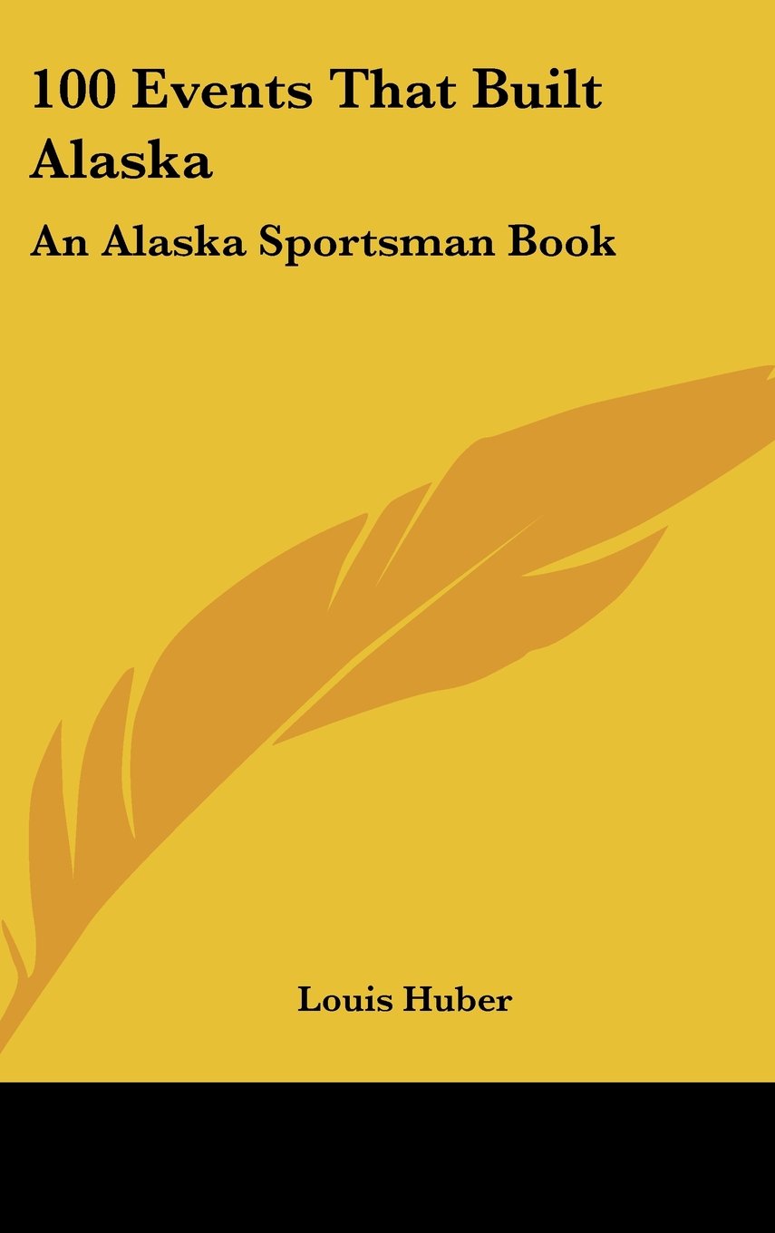 100 Events That Built Alaska: An Alaska Sportsman Book Books