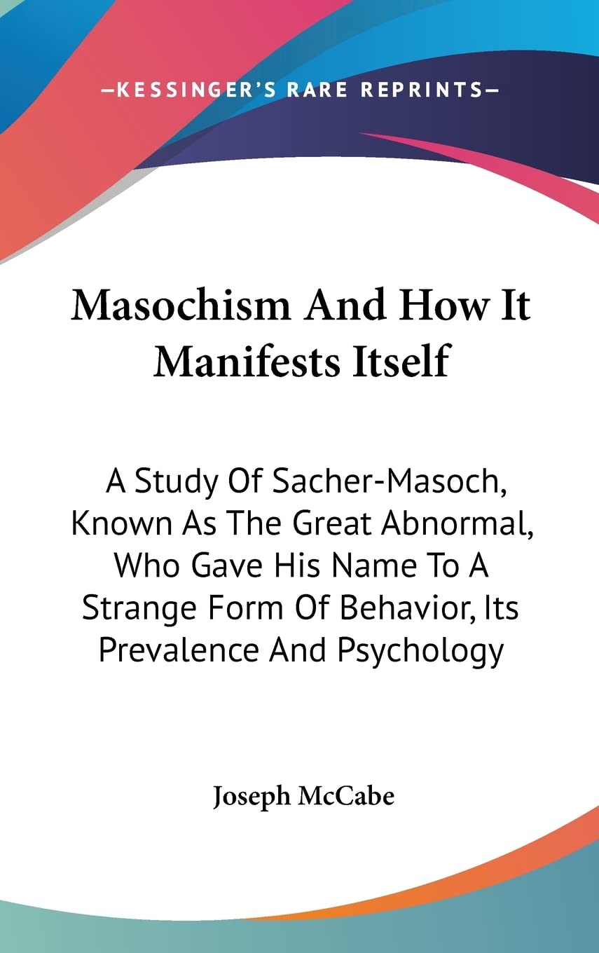 Masochism And How It Manifests Itself: A Study Of Sacher-Masoch, Known As The Great Abnormal, Who Gave His Name To A Strange Form Of Behavior, Its Prevalence And Psychology Philosophy