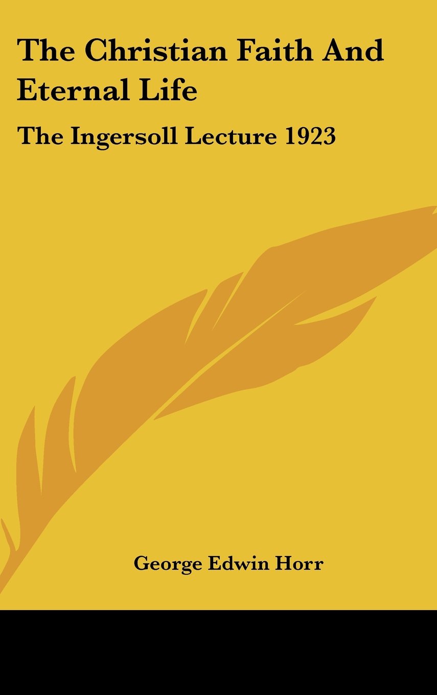 The Christian Faith And Eternal Life: The Ingersoll Lecture 1923 Books