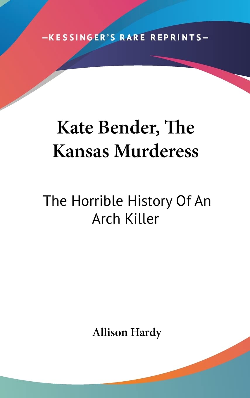 Kate Bender, The Kansas Murderess: The Horrible History Of An Arch Killer Politics & Society