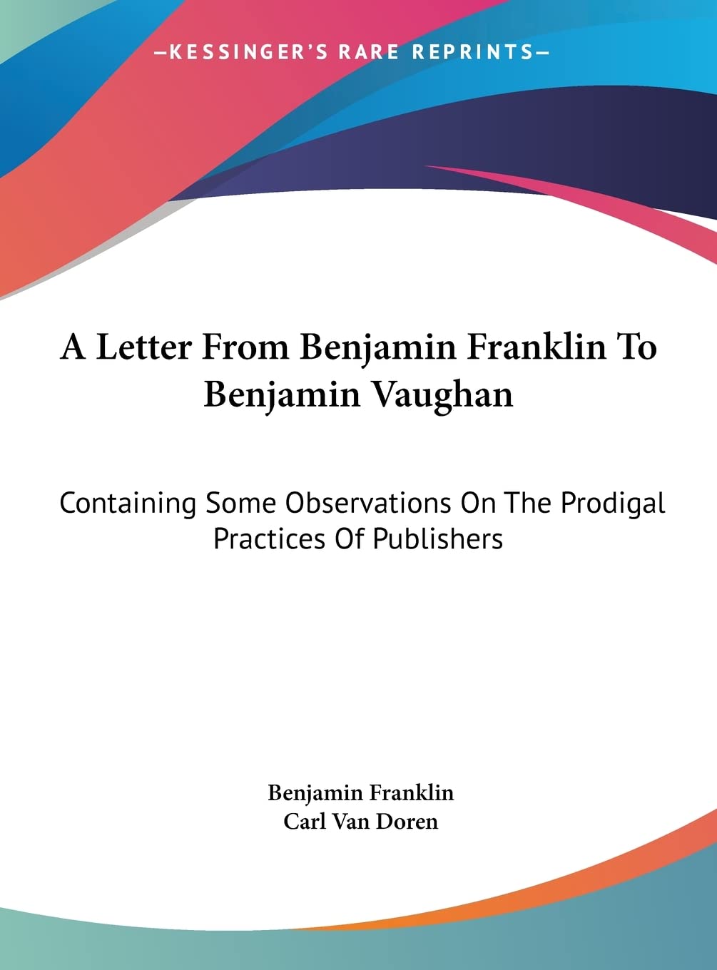 A Letter From Benjamin Franklin To Benjamin Vaughan: Containing Some Observations On The Prodigal Practices Of Publishers International