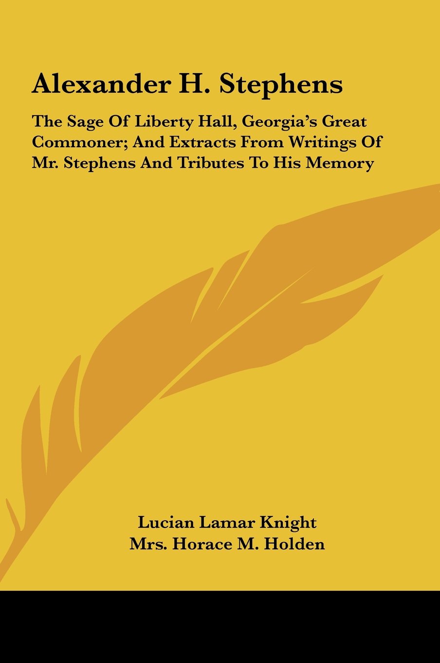 Alexander H. Stephens: The Sage Of Liberty Hall, Georgia's Great Commoner; And Extracts From Writings Of Mr. Stephens And Tributes To His Memory Books