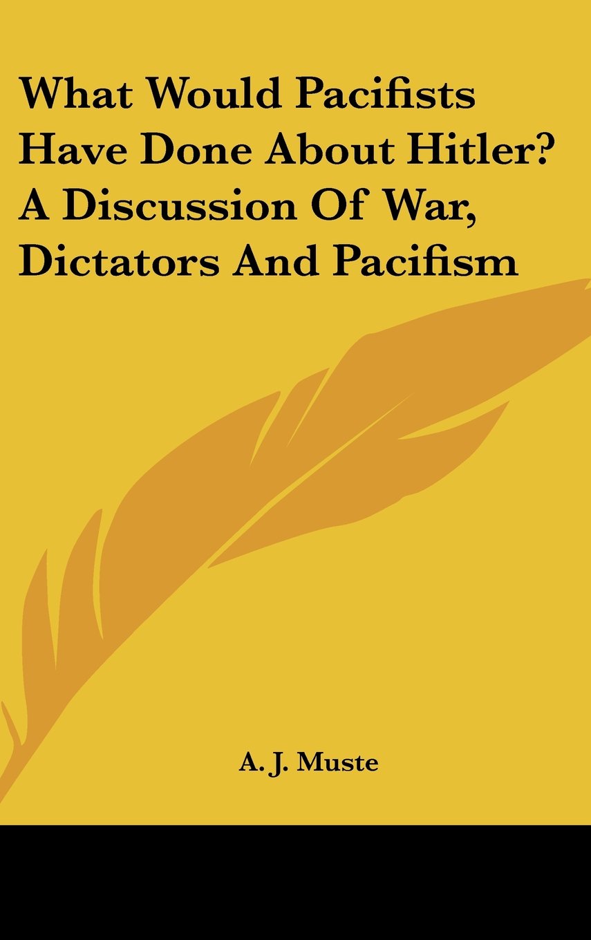 What Would Pacifists Have Done About Hitler? A Discussion Of War, Dictators And Pacifism Books