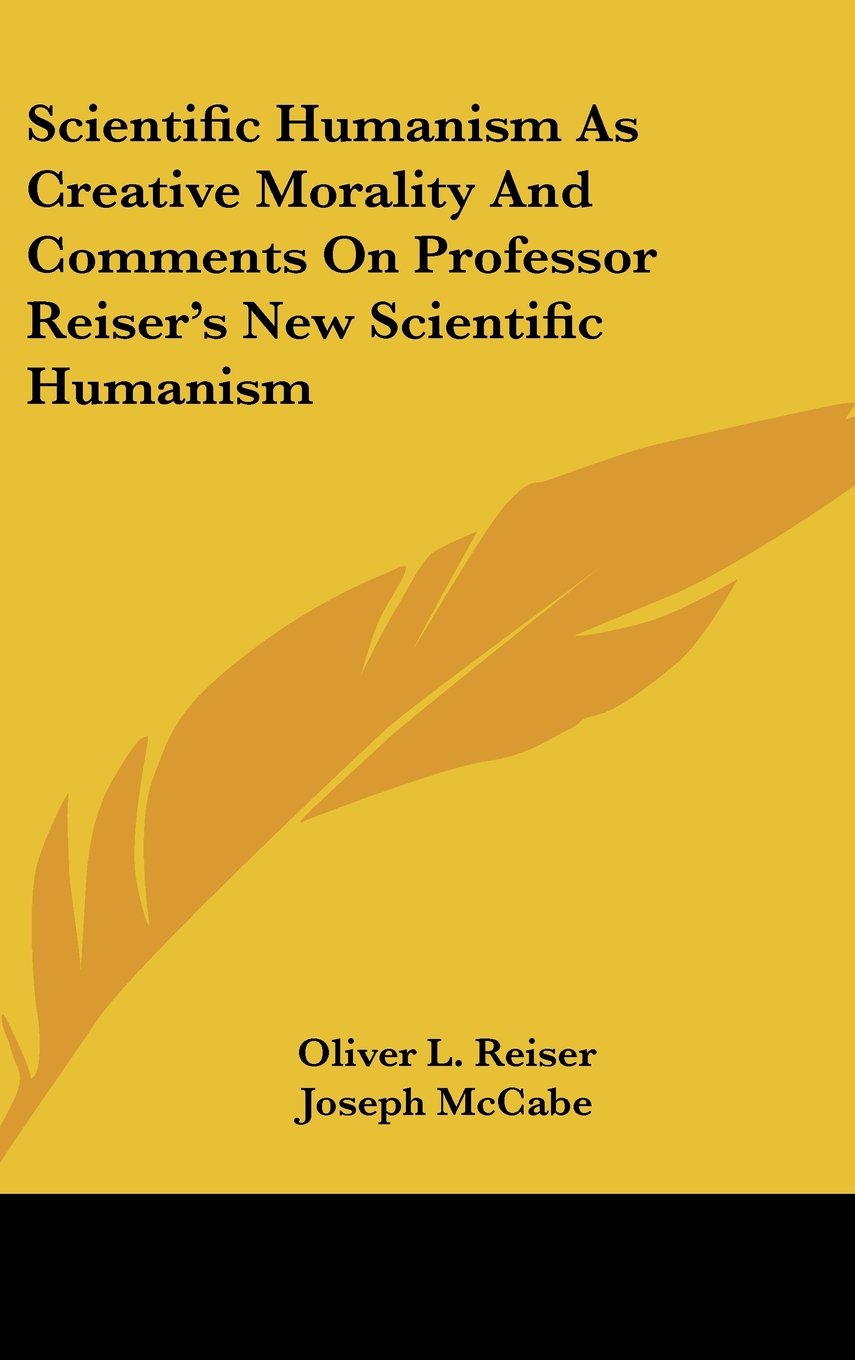 Scientific Humanism As Creative Morality And Comments On Professor Reiser's New Scientific Humanism Books