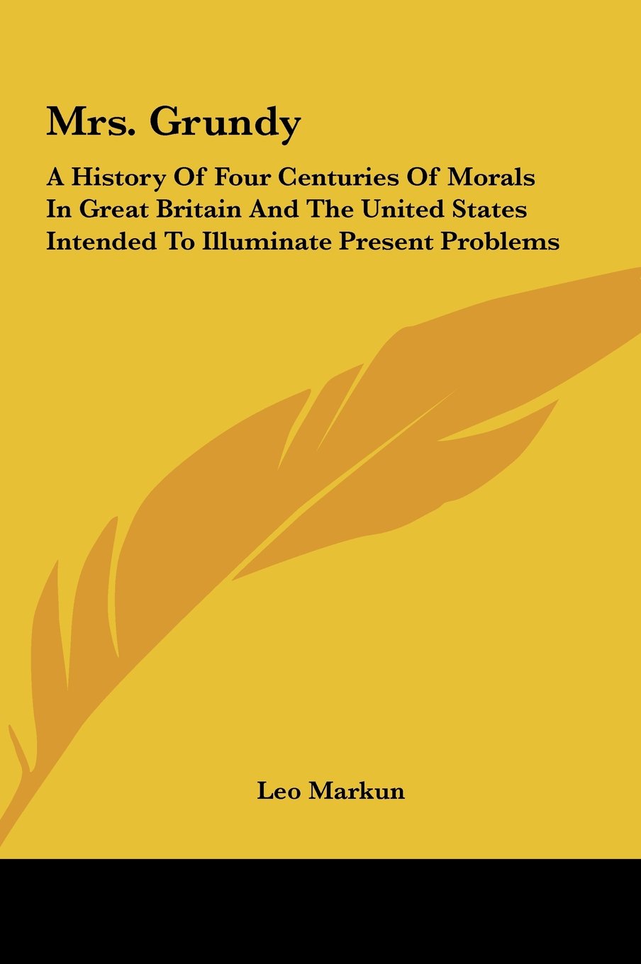 Mrs. Grundy: A History Of Four Centuries Of Morals In Great Britain And The United States Intended To Illuminate Present Problems Politics & History