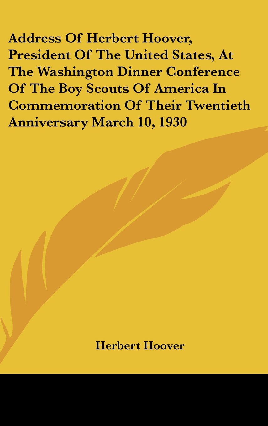Address Of Herbert Hoover, President Of The United States, At The Washington Dinner Conference Of The Boy Scouts Of America In Commemoration Of Their Twentieth Anniversary March 10, 1930 Memories