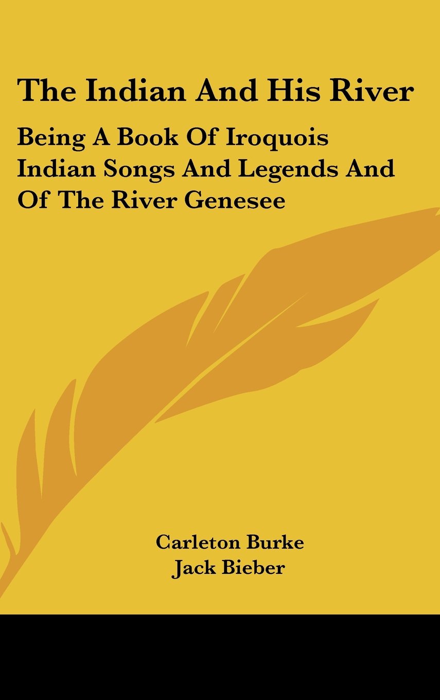 The Indian And His River: Being A Book Of Iroquois Indian Songs And Legends And Of The River Genesee Books