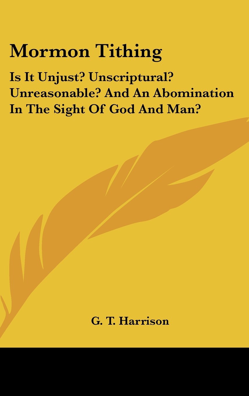 Mormon Tithing: Is It Unjust? Unscriptural? Unreasonable? And An Abomination In The Sight Of God And Man? Books