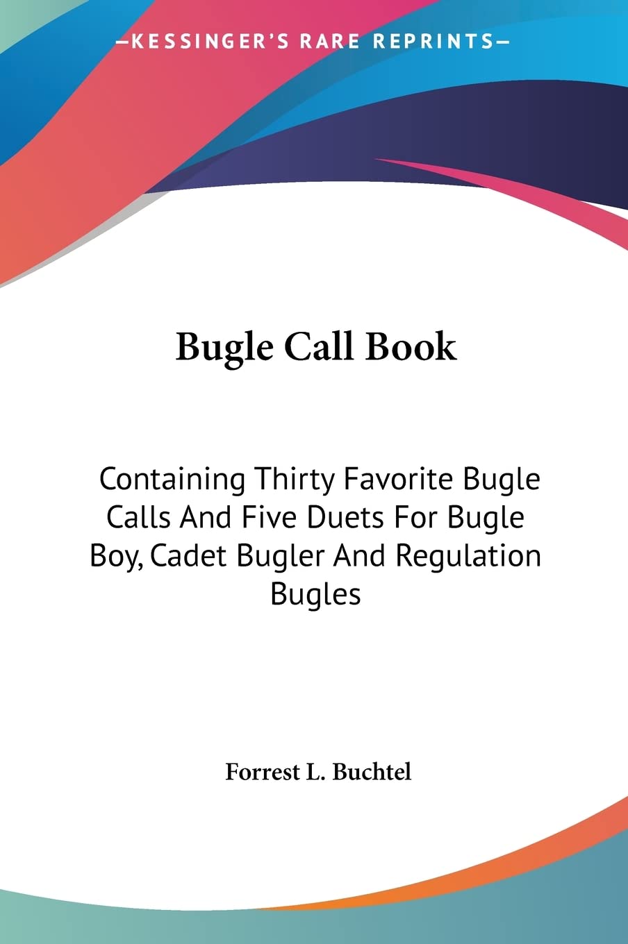 Bugle Call Book: Containing Thirty Favorite Bugle Calls And Five Duets For Bugle Boy, Cadet Bugler And Regulation Bugles Law