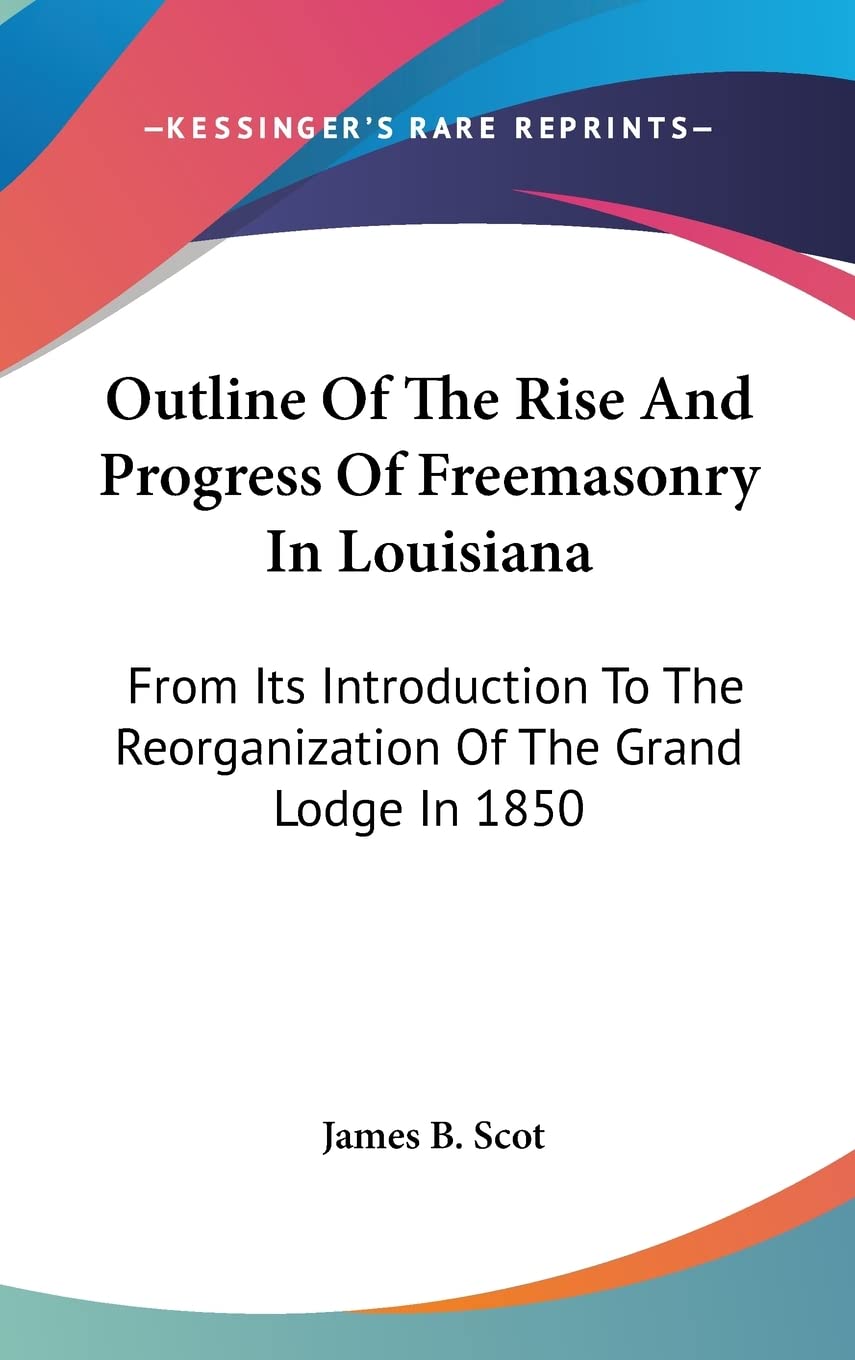 Outline Of The Rise And Progress Of Freemasonry In Louisiana: From Its Introduction To The Reorganization Of The Grand Lodge In 1850 Religion & Esotericism