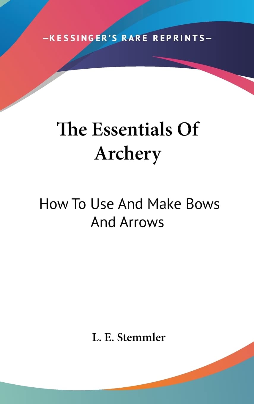The Essentials Of Archery: How To Use And Make Bows And Arrows Contemporary literature